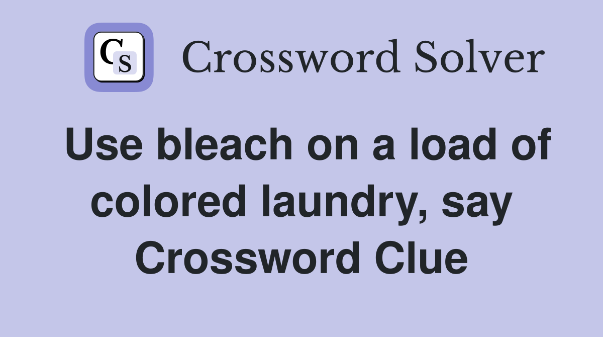 Use bleach on a load of colored laundry, say Crossword Clue