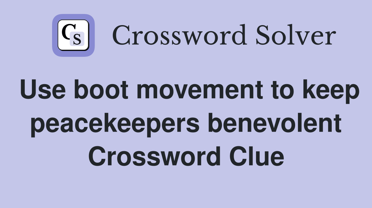 Use boot movement to keep peacekeepers benevolent Crossword Clue