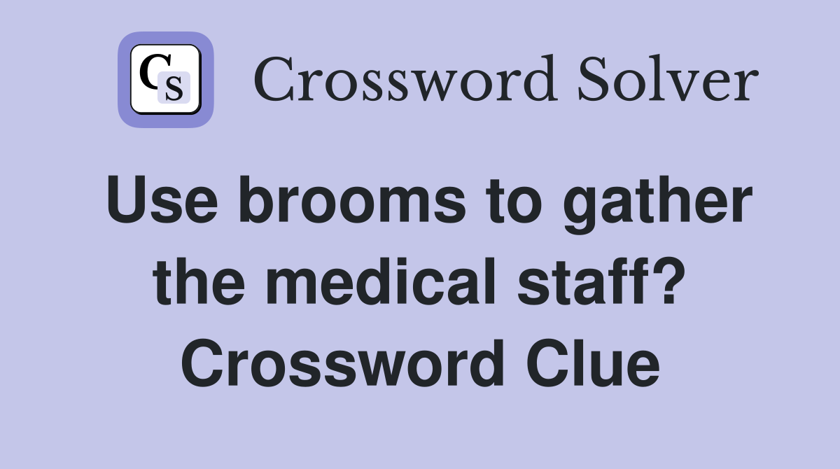 Use brooms to gather the medical staff? Crossword Clue