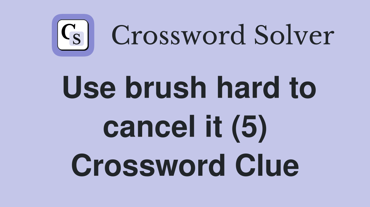 Use brush hard to cancel it (5) Crossword Clue