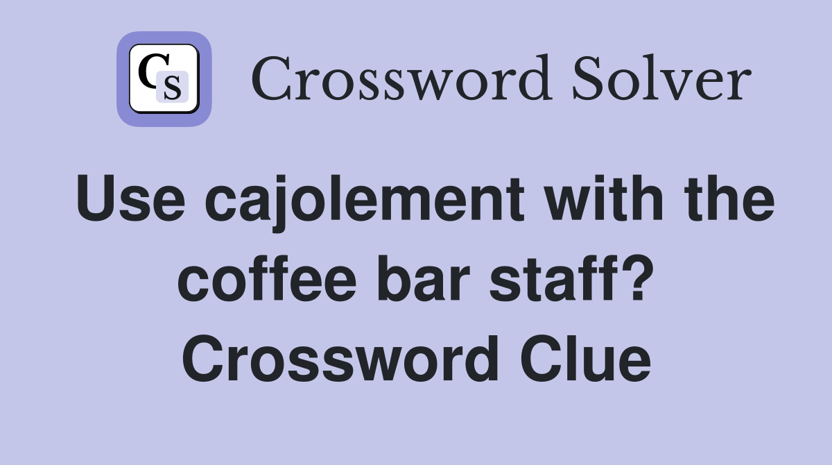 Use cajolement with the coffee bar staff? Crossword Clue
