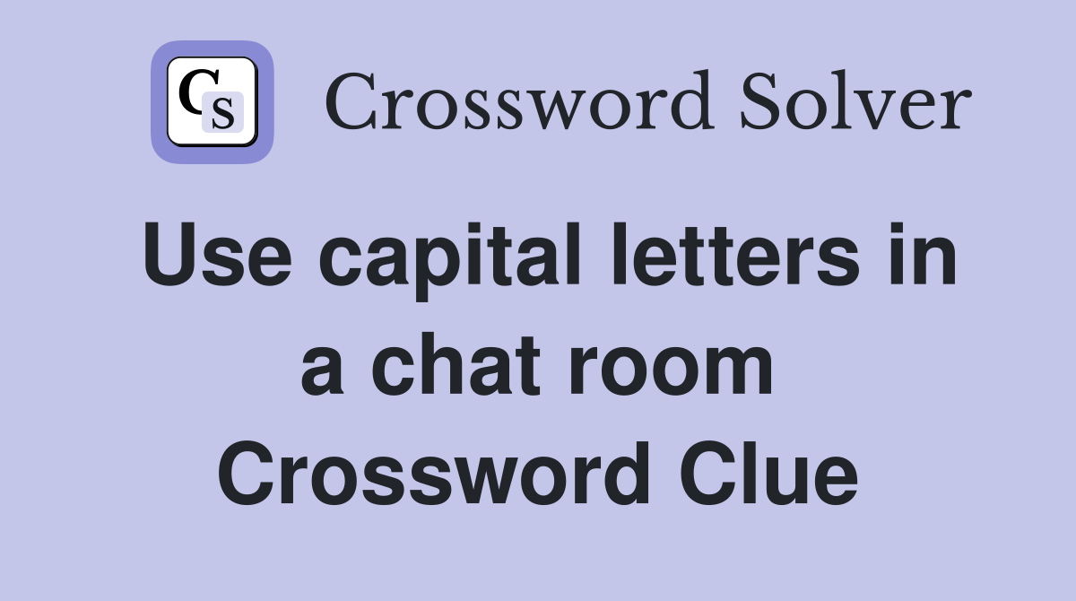 Use capital letters in a chat room Crossword Clue