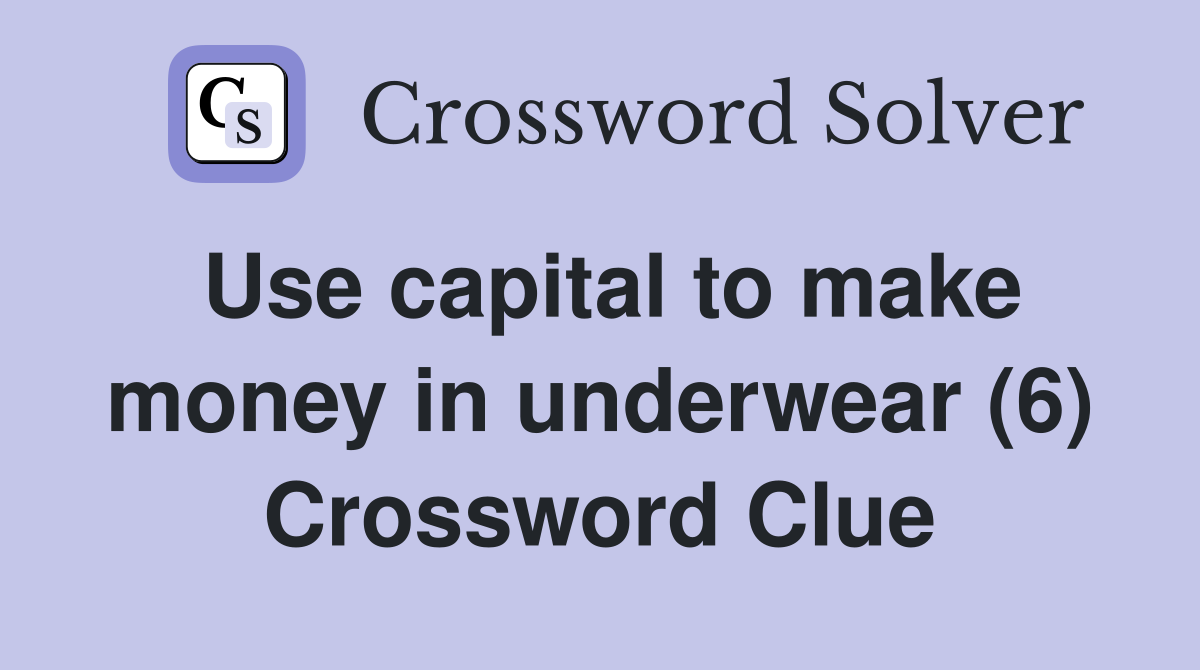 Use capital to make money in underwear (6) Crossword Clue