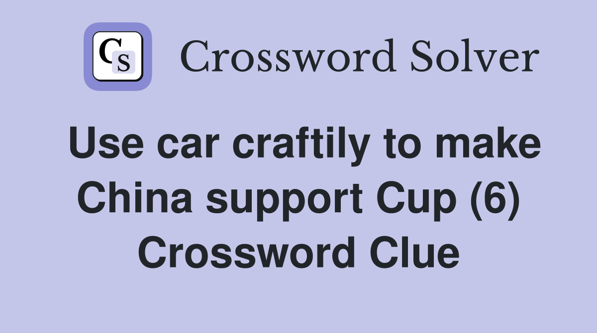 Use car craftily to make China support Cup (6) Crossword Clue
