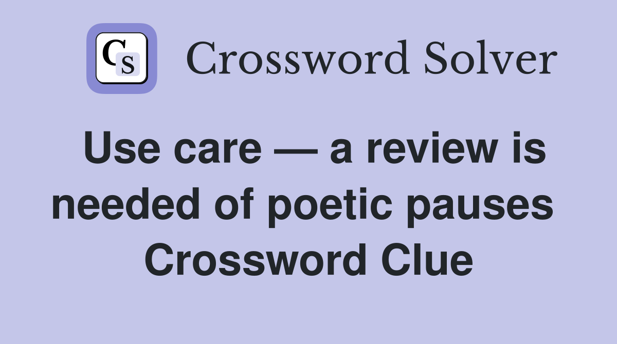 Use care — a review is needed of poetic pauses  Crossword Clue