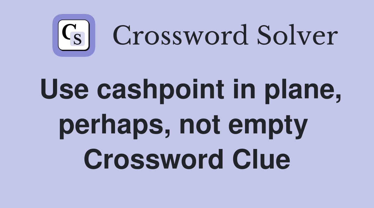 Use cashpoint in plane, perhaps, not empty  Crossword Clue