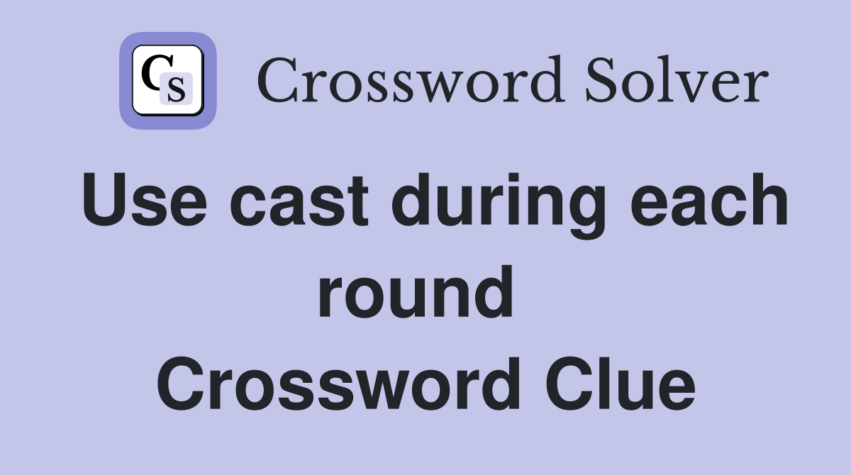 Use cast during each round  Crossword Clue