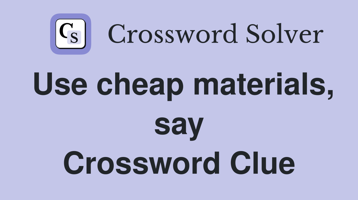 Use cheap materials, say Crossword Clue