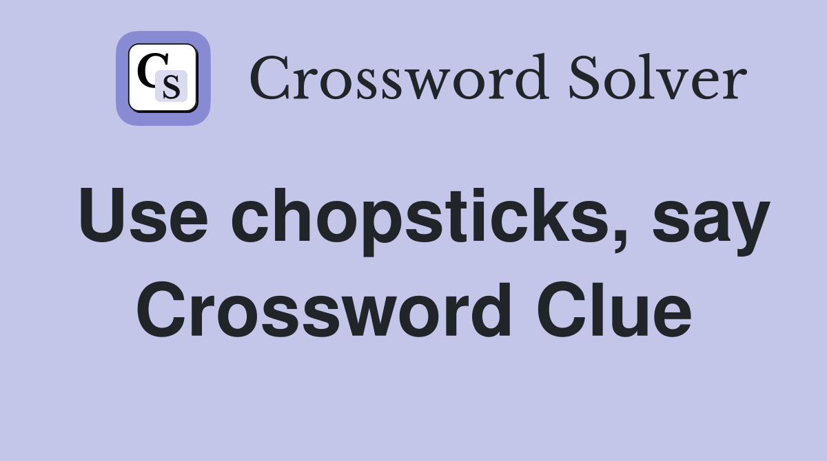 Use chopsticks, say Crossword Clue