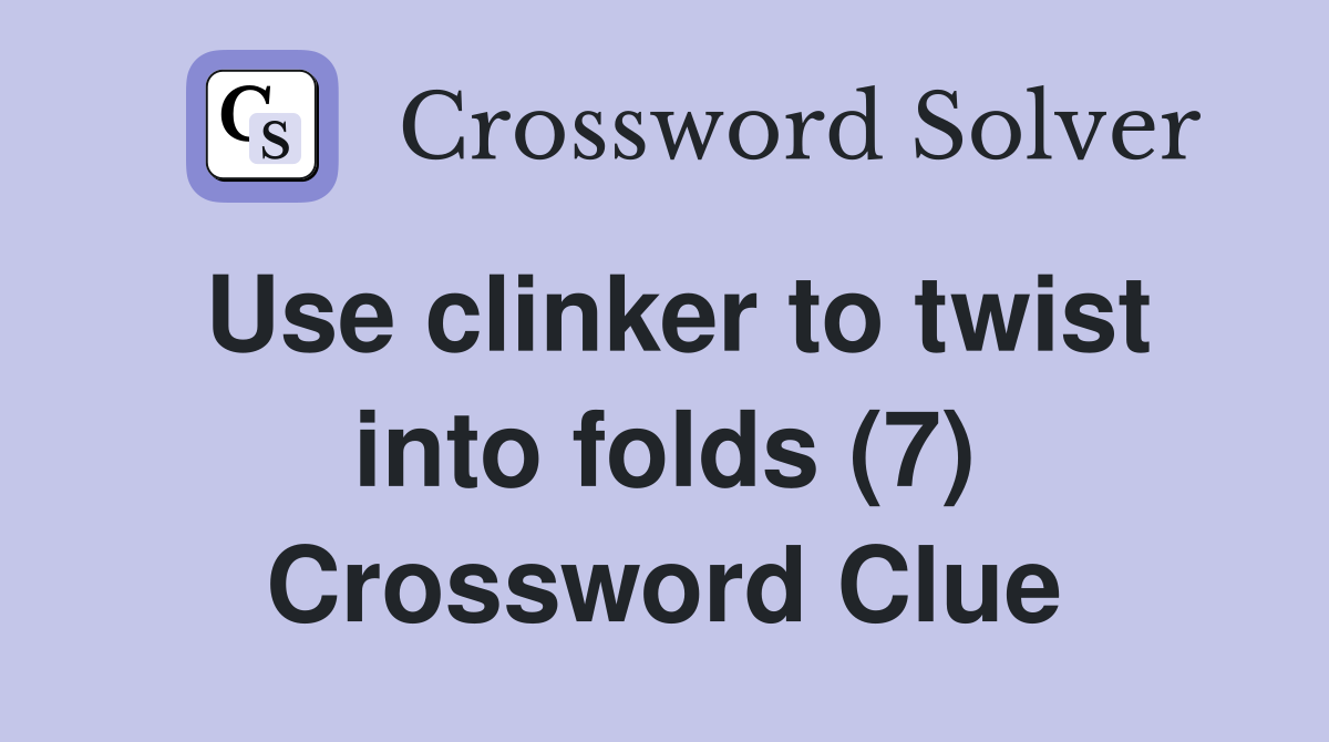 Use clinker to twist into folds (7) Crossword Clue
