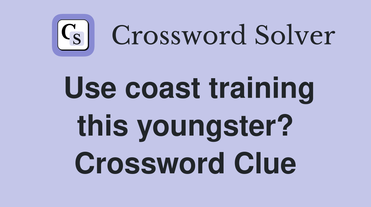 Use coast training this youngster? Crossword Clue