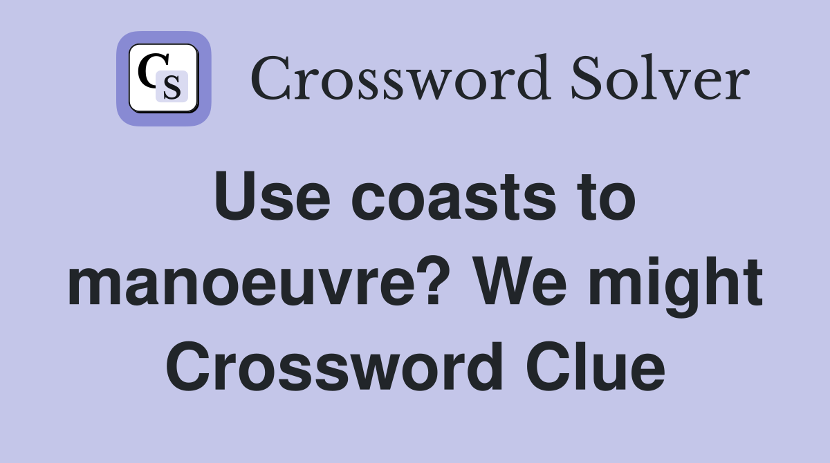 Use coasts to manoeuvre? We might Crossword Clue