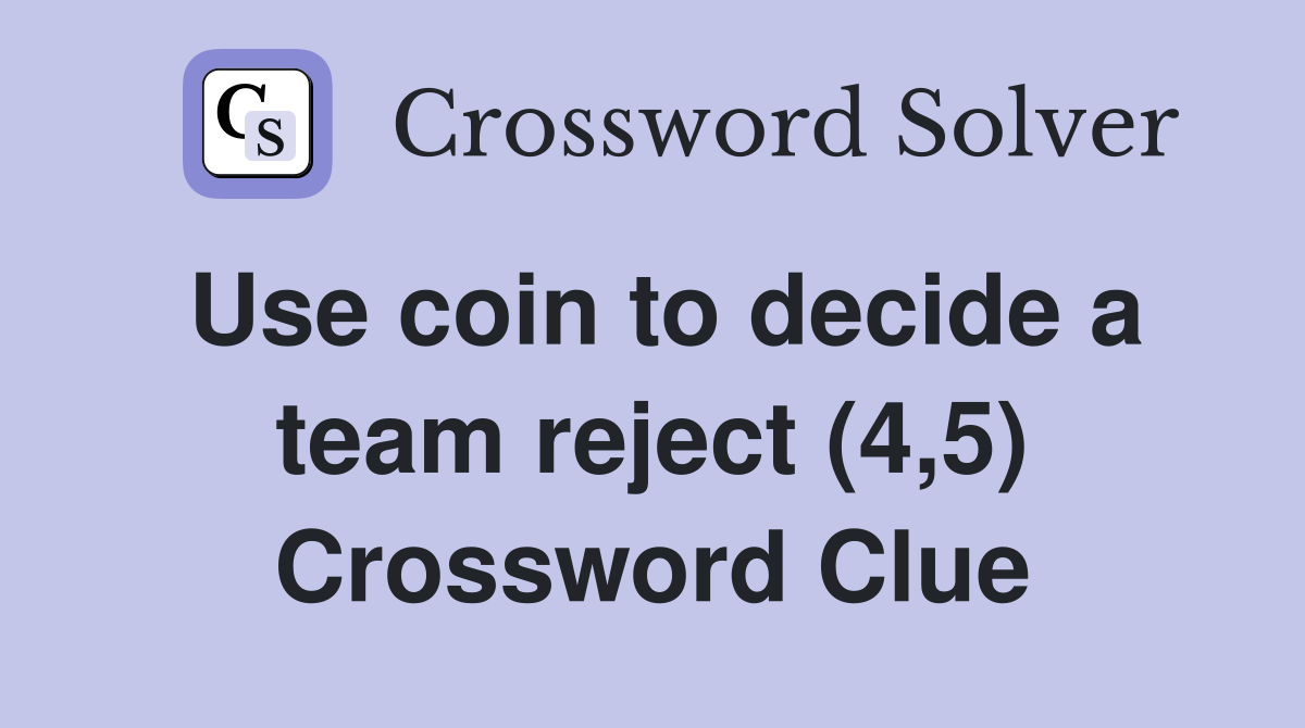 Use coin to decide a team reject (4,5) Crossword Clue