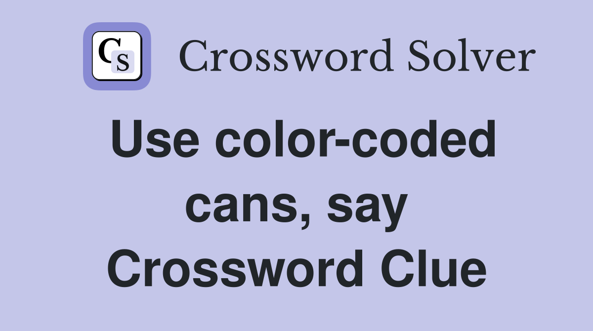 Use color-coded cans, say Crossword Clue