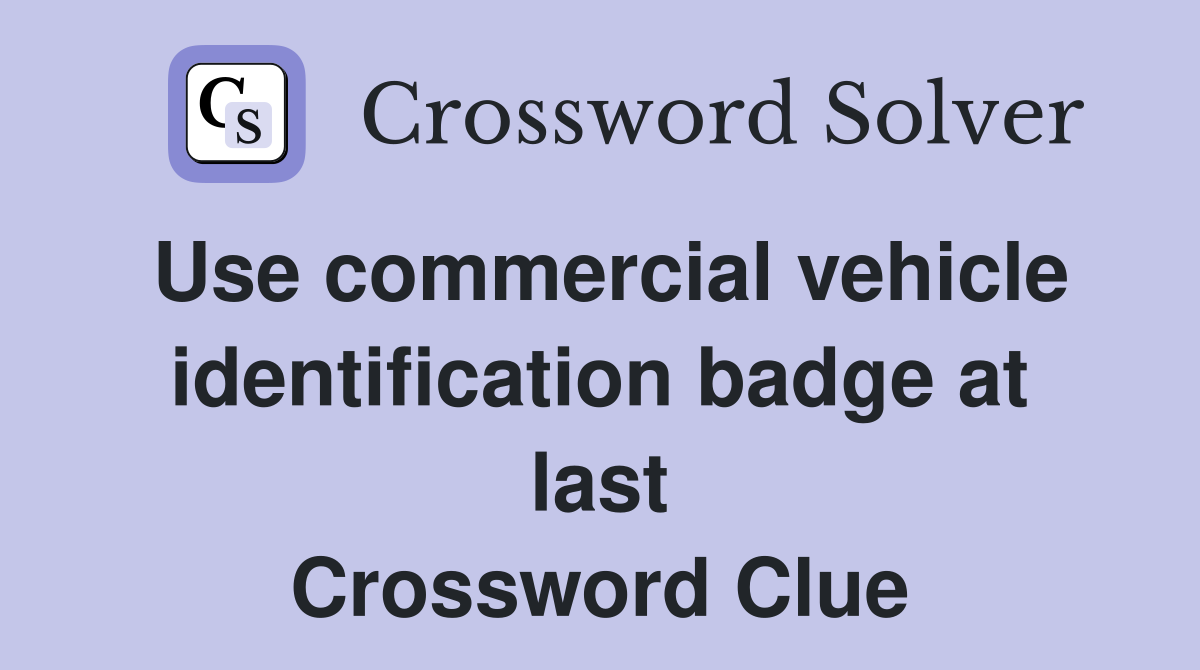 Use commercial vehicle identification badge at last Crossword Clue