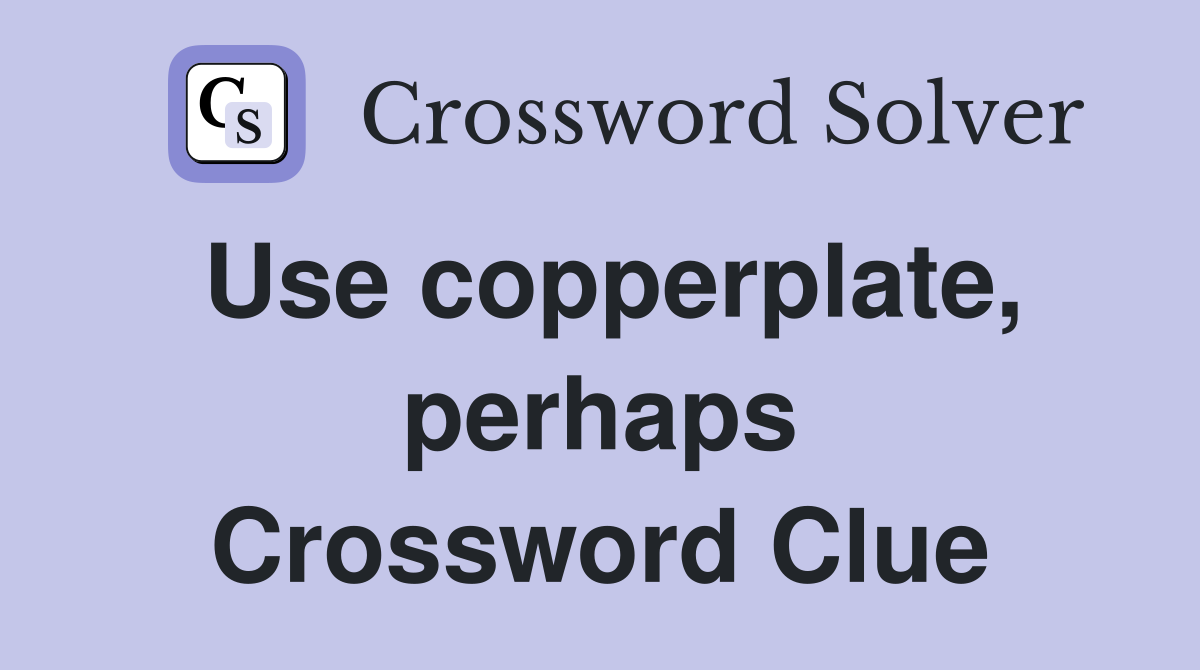 Use copperplate, perhaps Crossword Clue