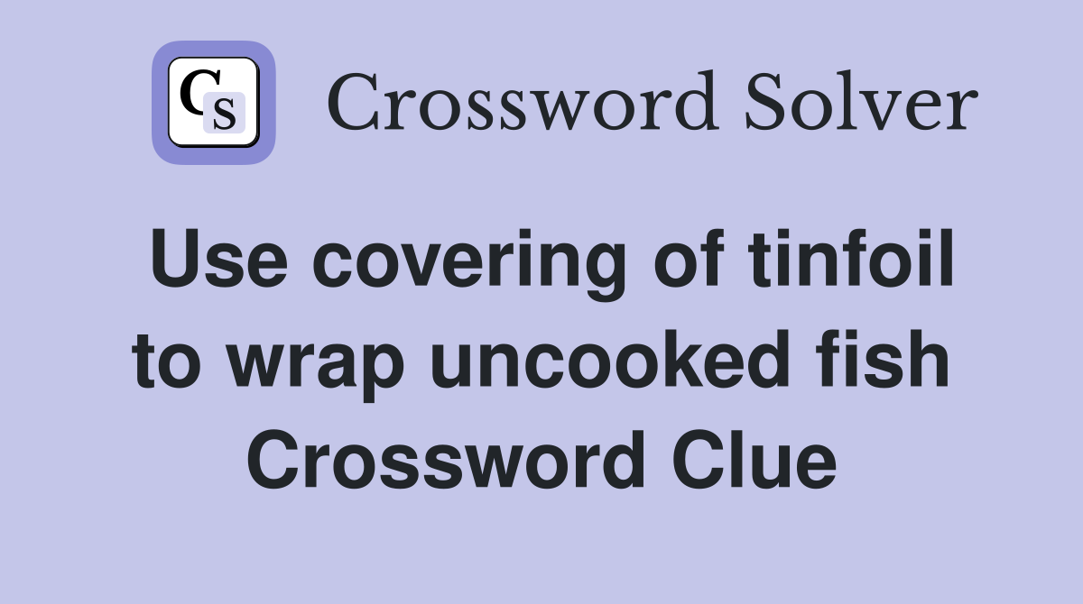 Use covering of tinfoil to wrap uncooked fish Crossword Clue