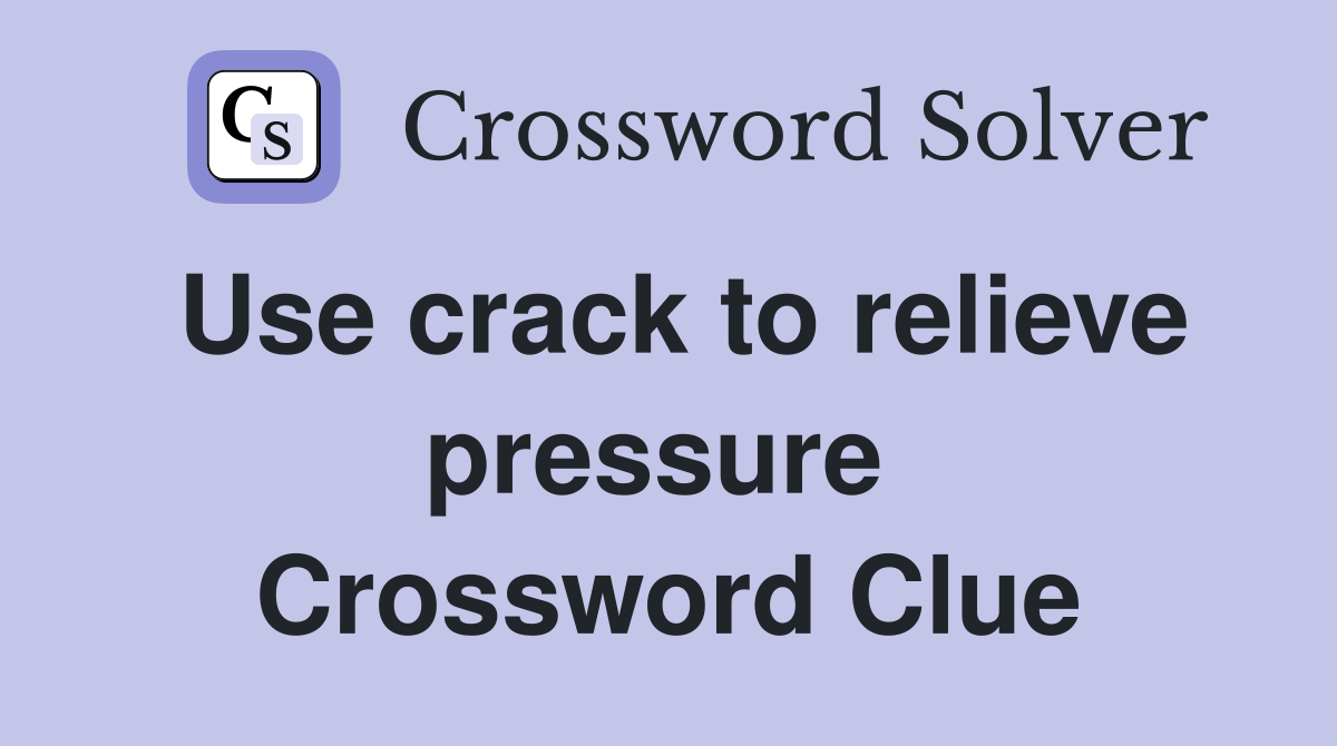 Use crack to relieve pressure  Crossword Clue