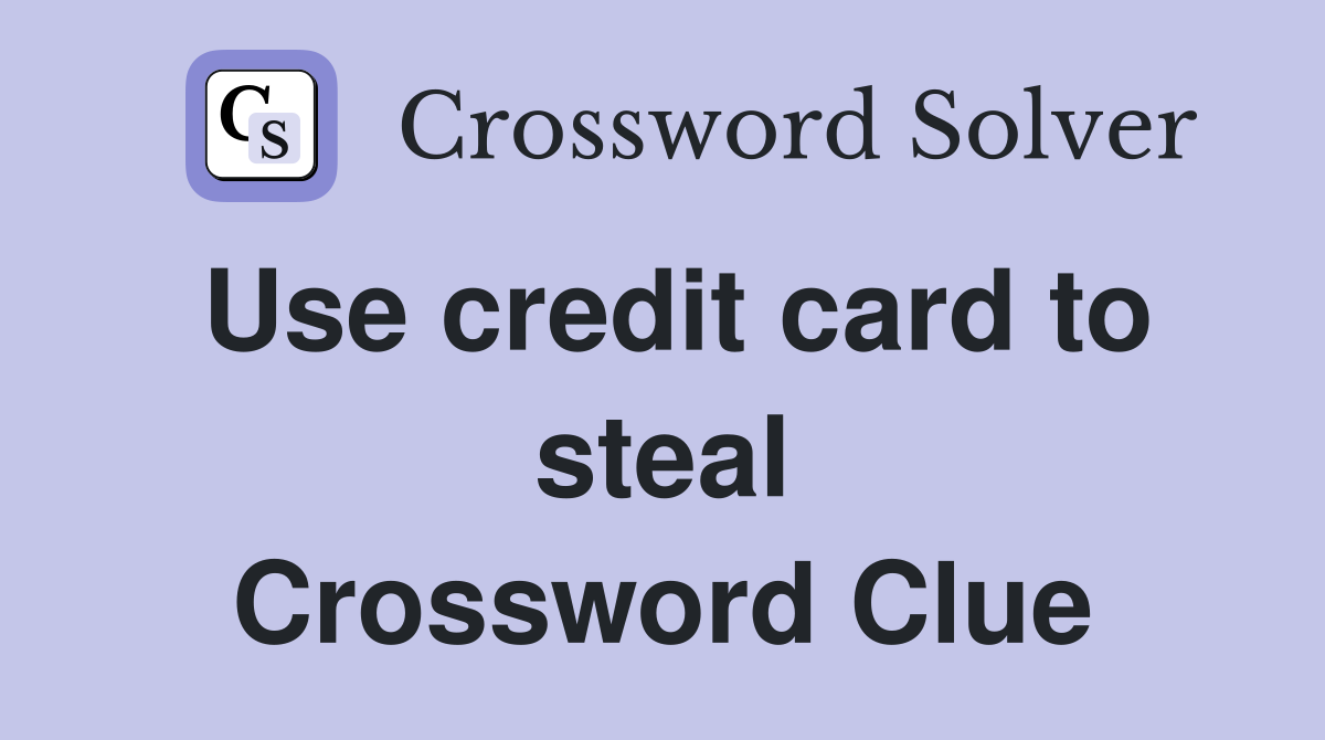 Use credit card to steal Crossword Clue