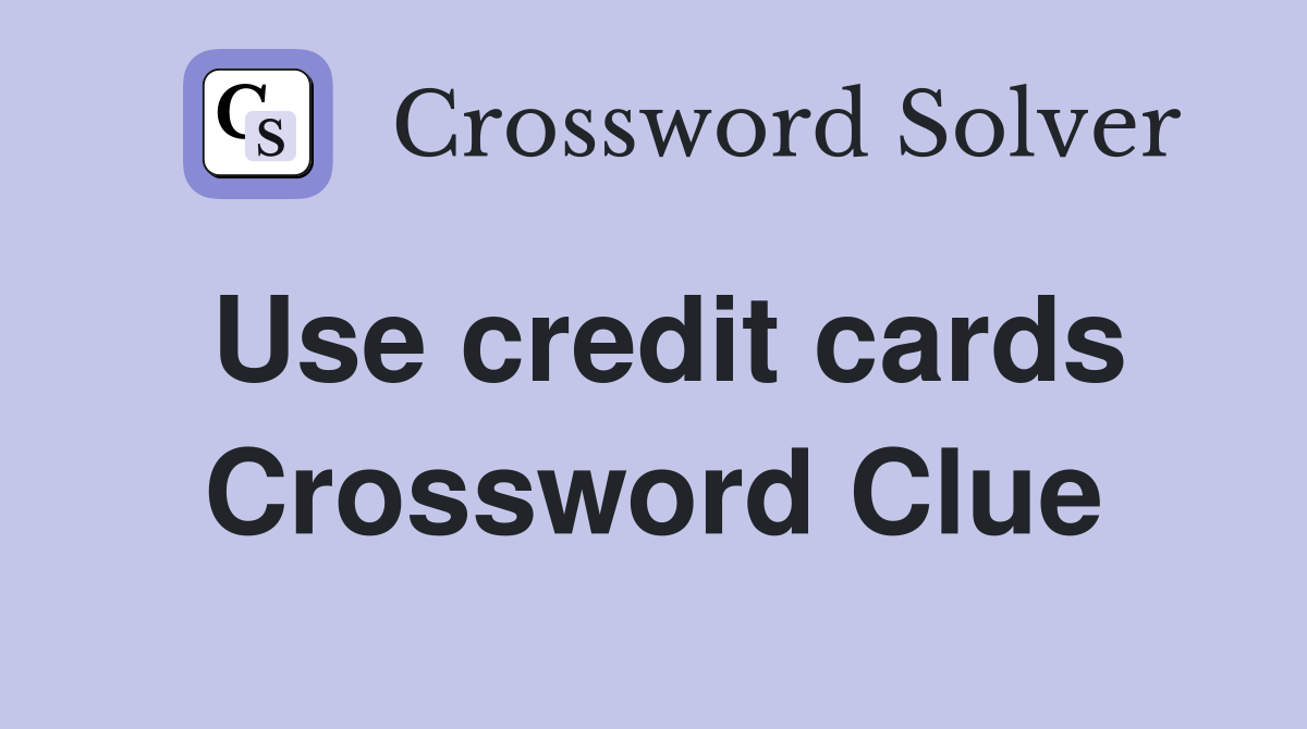 Use credit cards Crossword Clue