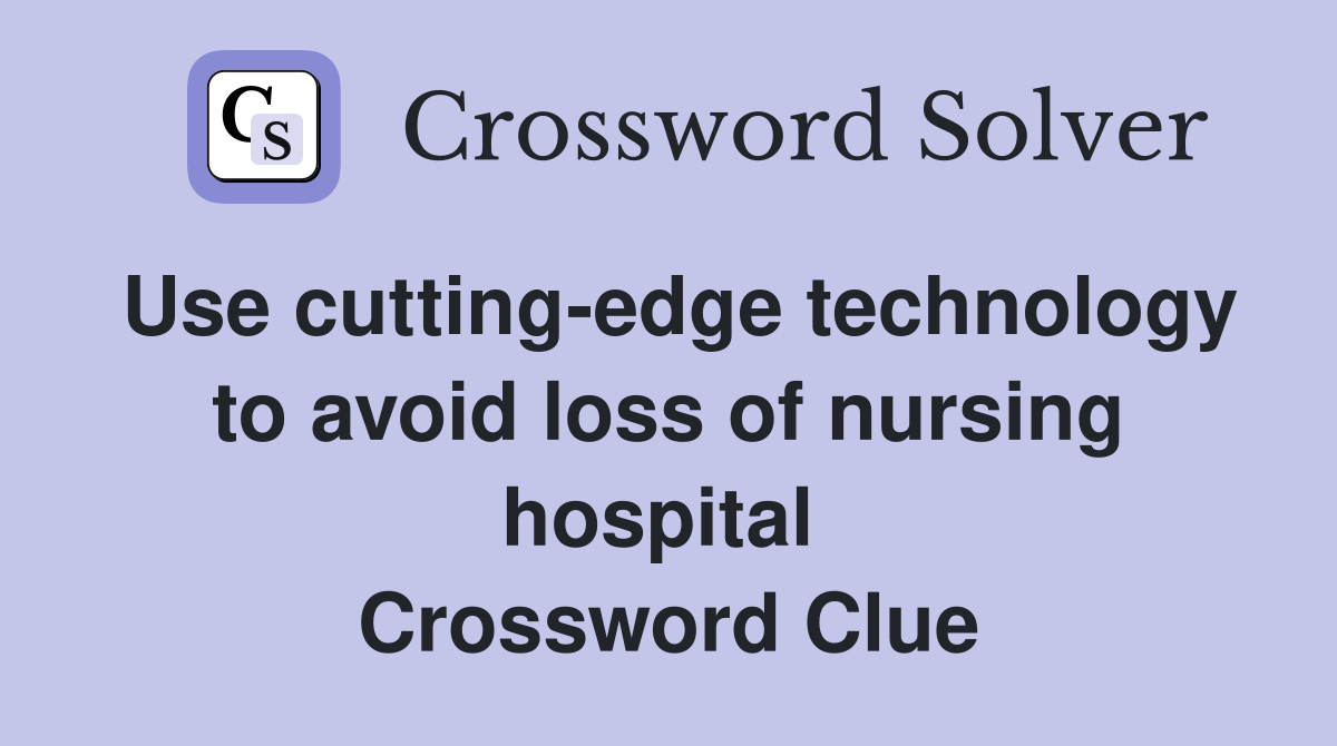 Use cutting-edge technology to avoid loss of nursing hospital  Crossword Clue