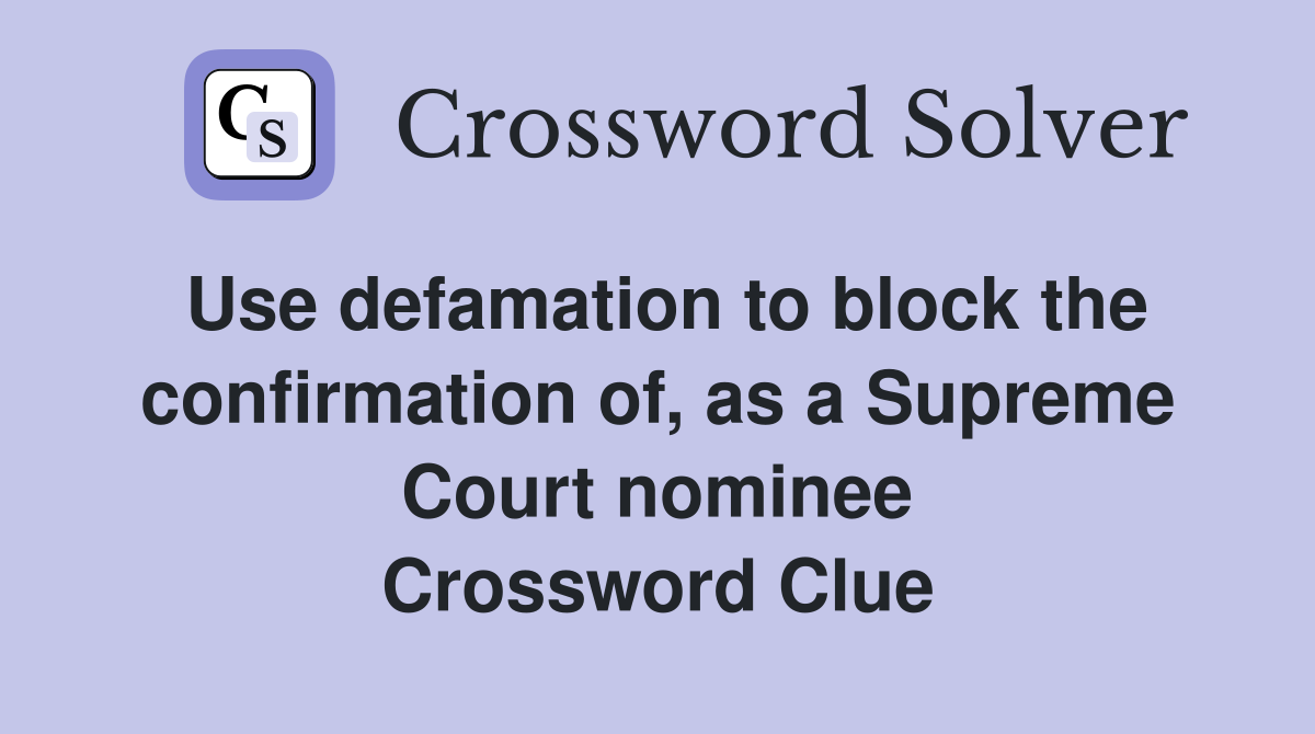 Use defamation to block the confirmation of, as a Supreme Court nominee Crossword Clue