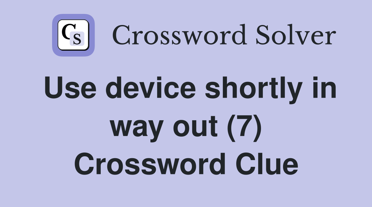 Use device shortly in way out (7) Crossword Clue