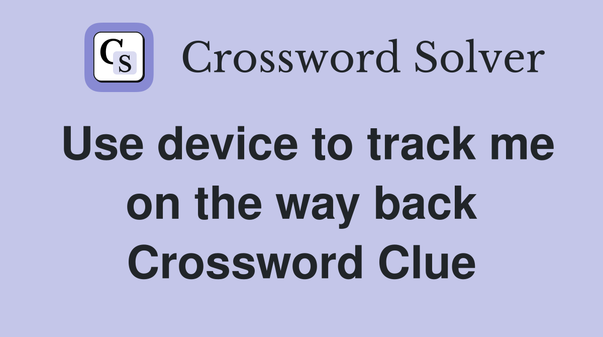 Use device to track me on the way back Crossword Clue