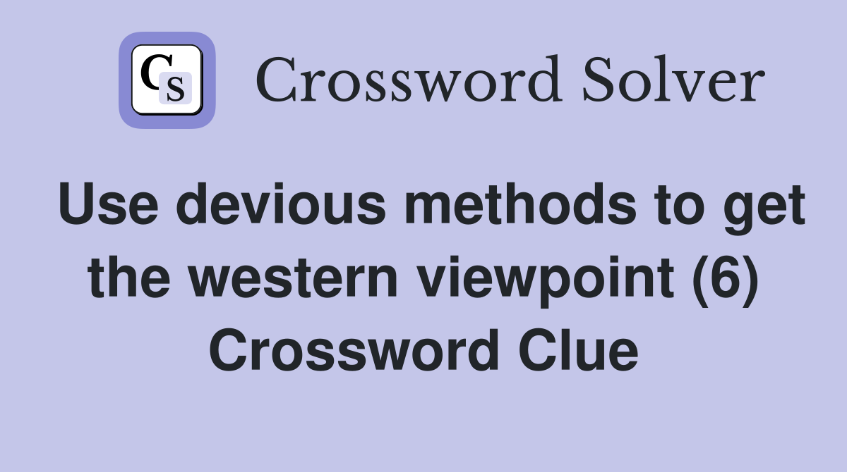 Use devious methods to get the western viewpoint (6) Crossword Clue