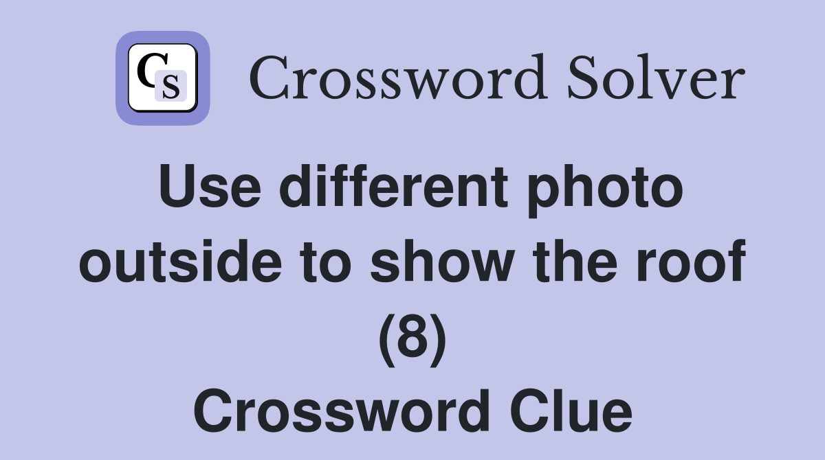Use different photo outside to show the roof (8) Crossword Clue