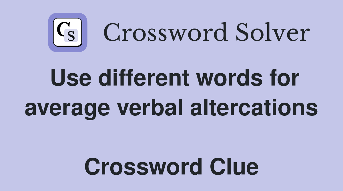 Use different words for average verbal altercations  Crossword Clue