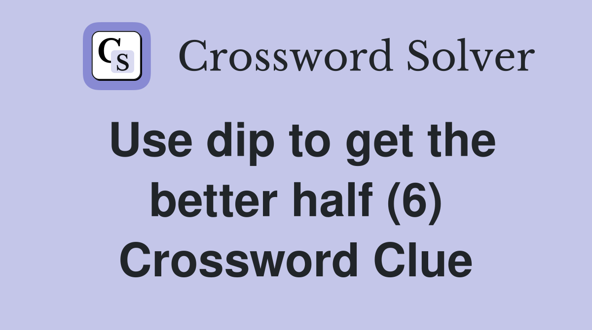 Use dip to get the better half (6) Crossword Clue