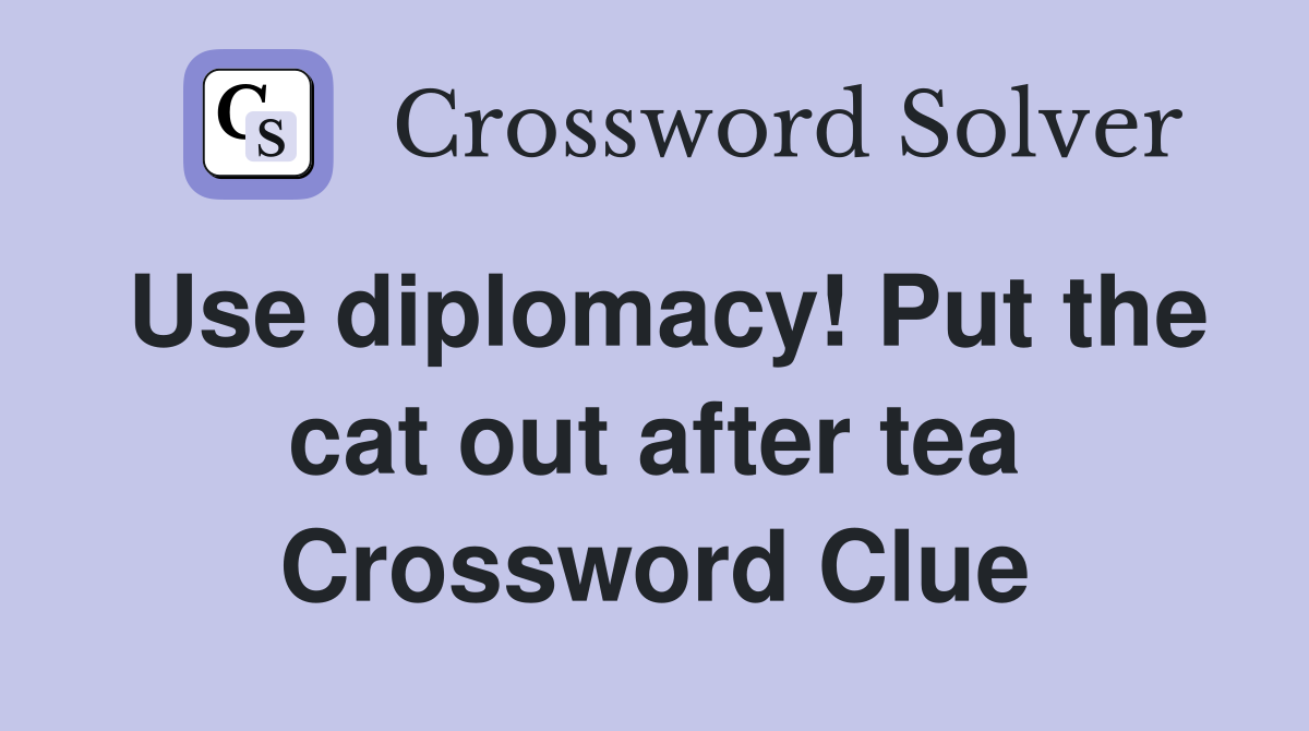 Use diplomacy! Put the cat out after tea Crossword Clue