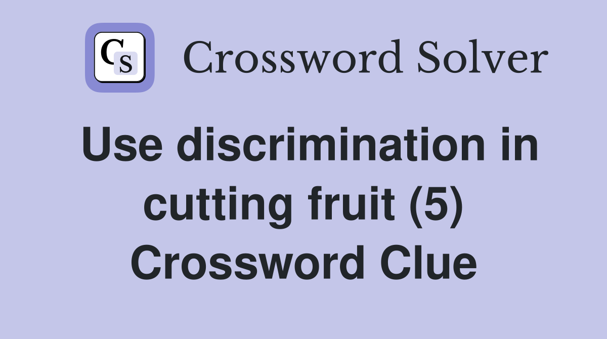 Use discrimination in cutting fruit (5) Crossword Clue