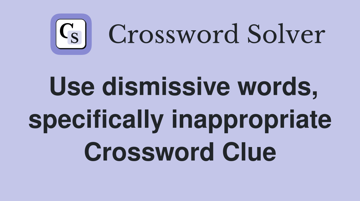 Use dismissive words, specifically inappropriate Crossword Clue