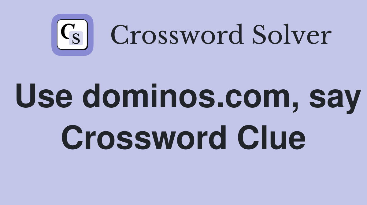 Use dominos.com, say Crossword Clue