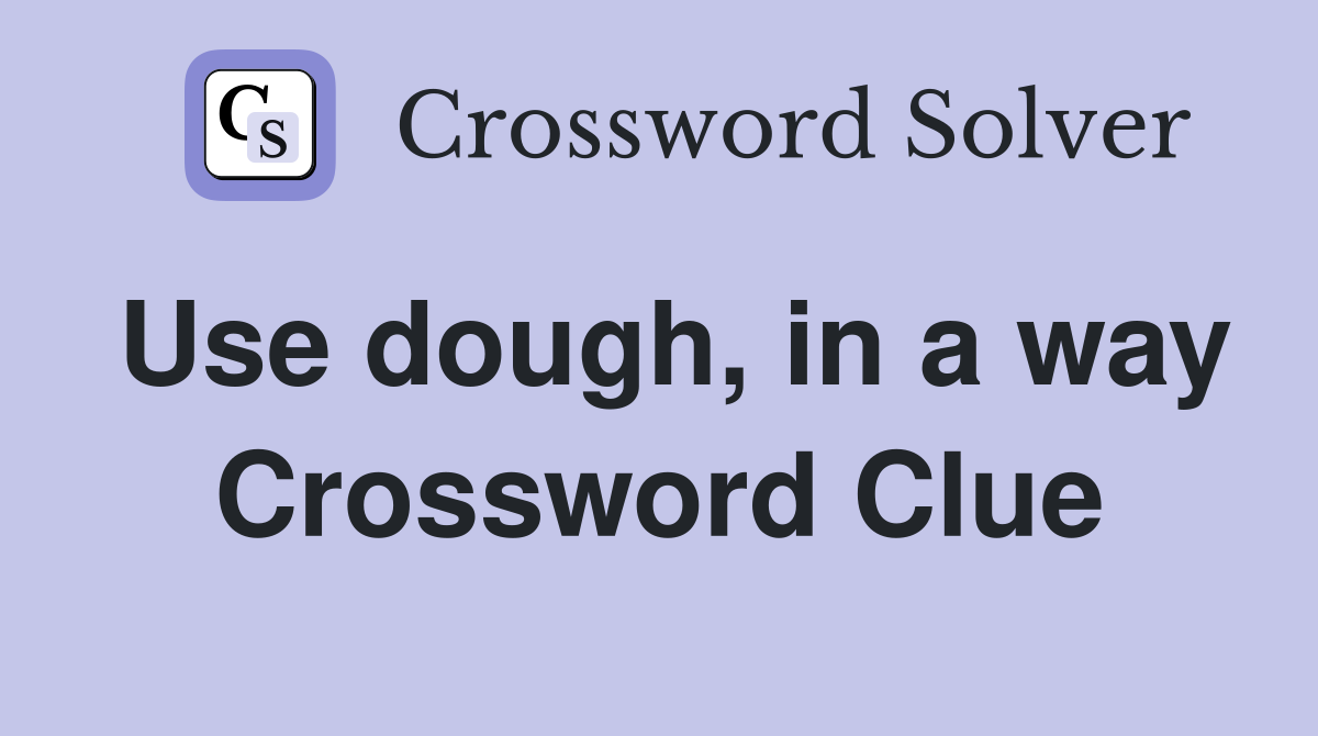 Use dough, in a way Crossword Clue