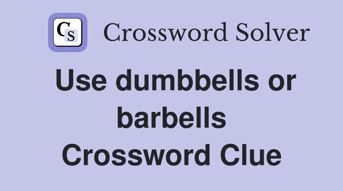 Use dumbbells or barbells Crossword Clue