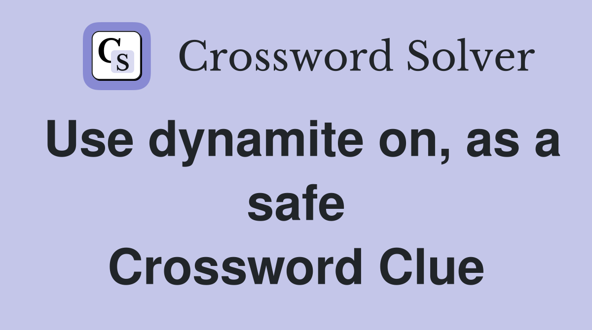 Use dynamite on, as a safe Crossword Clue