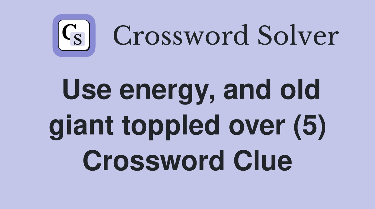 Use energy, and old giant toppled over (5) Crossword Clue
