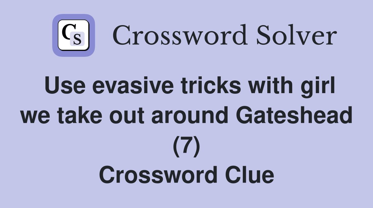 Use evasive tricks with girl we take out around Gateshead (7) Crossword Clue