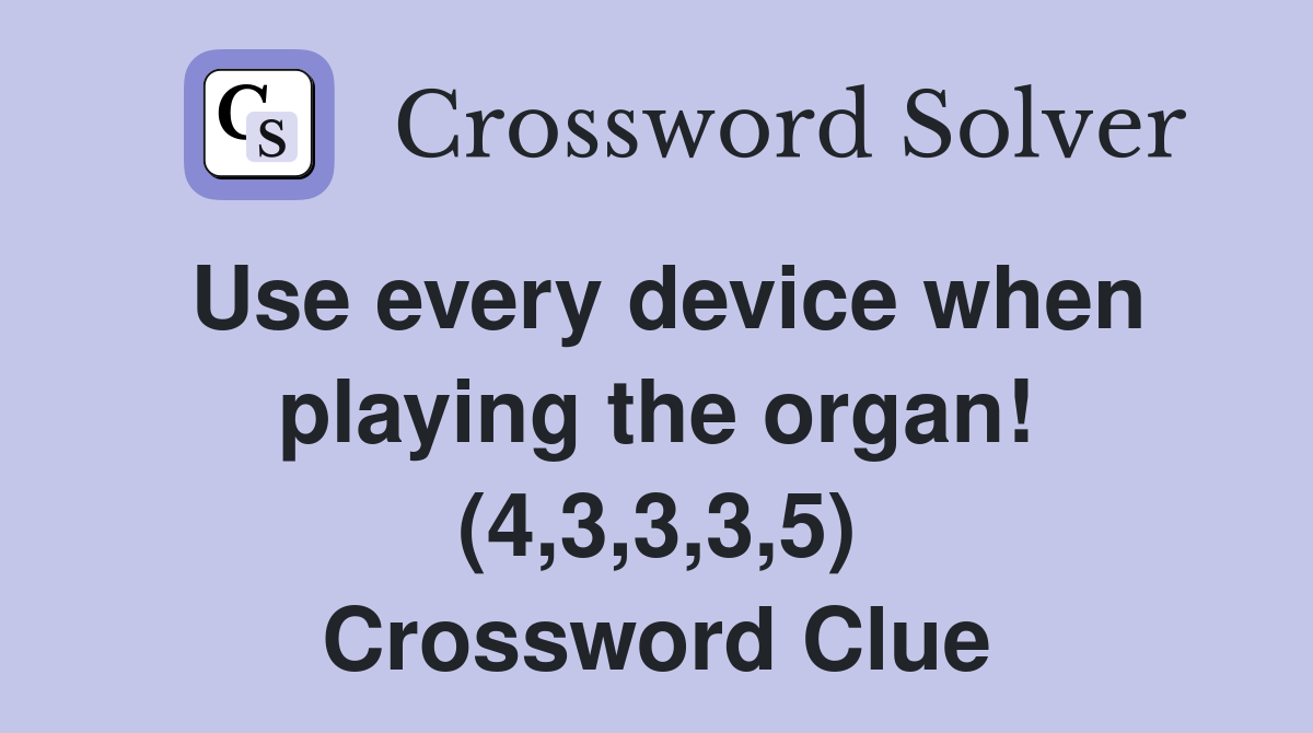 Use every device when playing the organ! (4,3,3,3,5) Crossword Clue