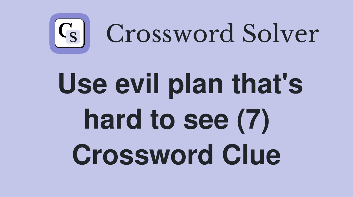 Use evil plan that's hard to see (7) Crossword Clue