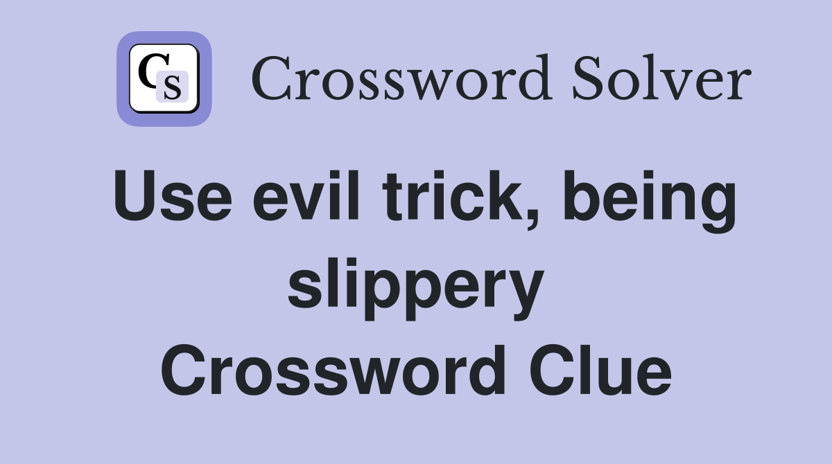 Use evil trick, being slippery Crossword Clue