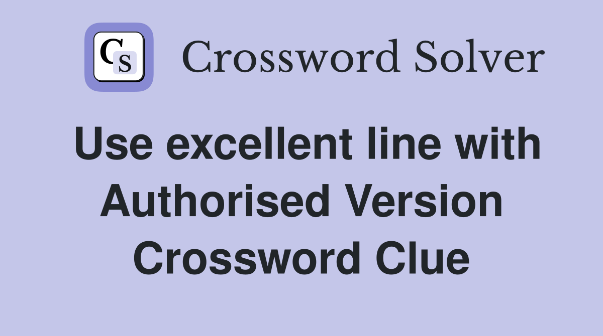Use excellent line with Authorised Version Crossword Clue