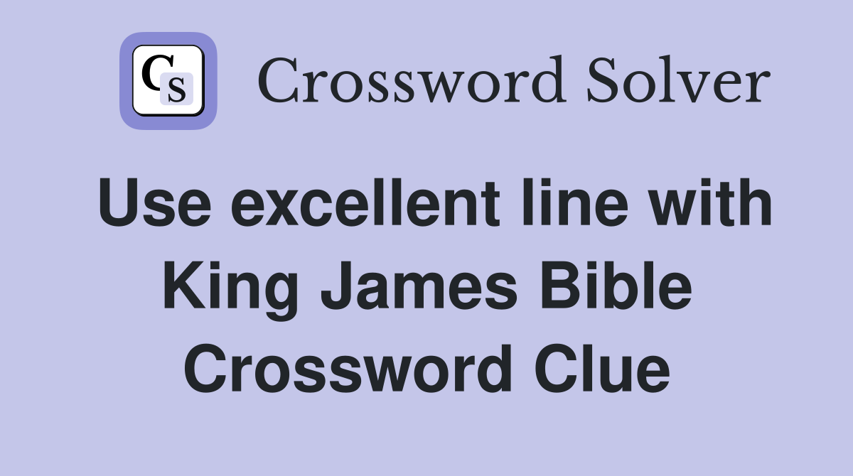 Use excellent line with King James Bible Crossword Clue