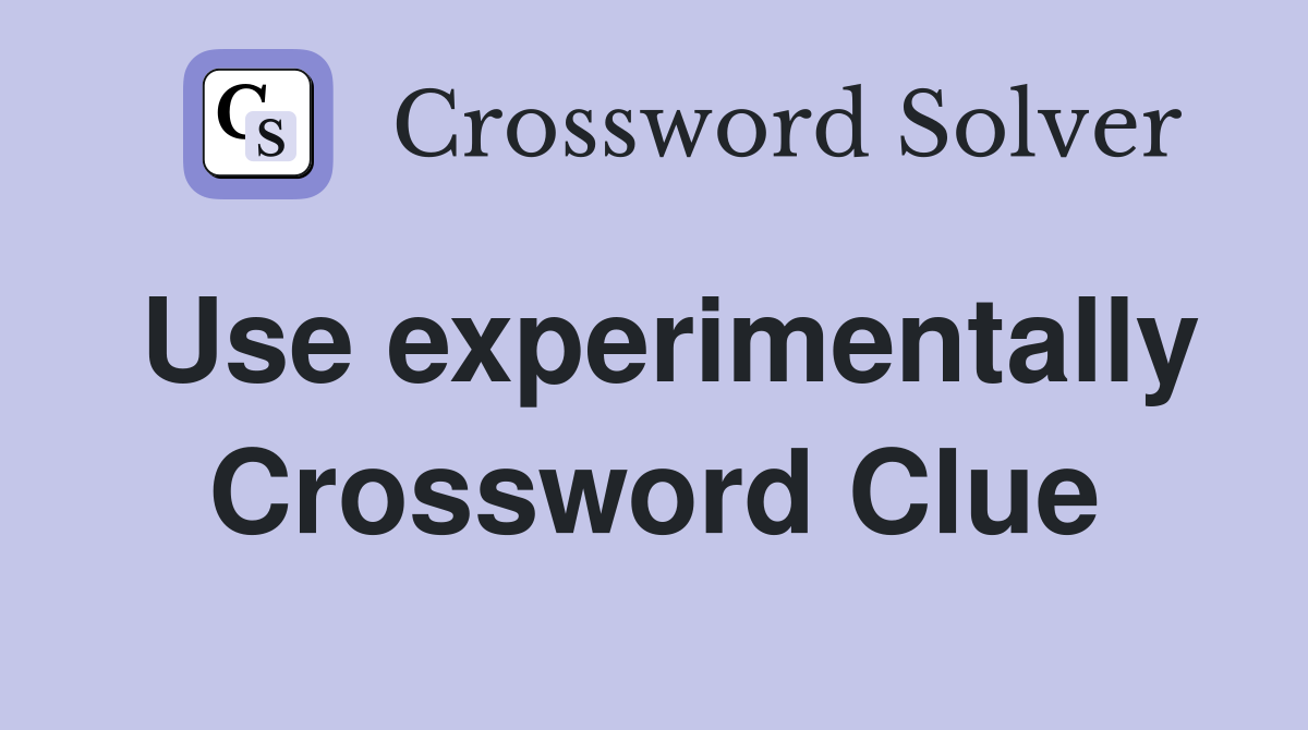 Use experimentally Crossword Clue