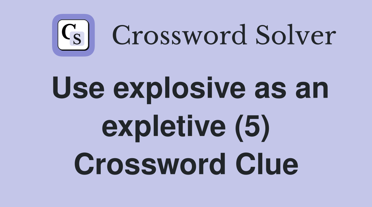 Use explosive as an expletive (5) Crossword Clue
