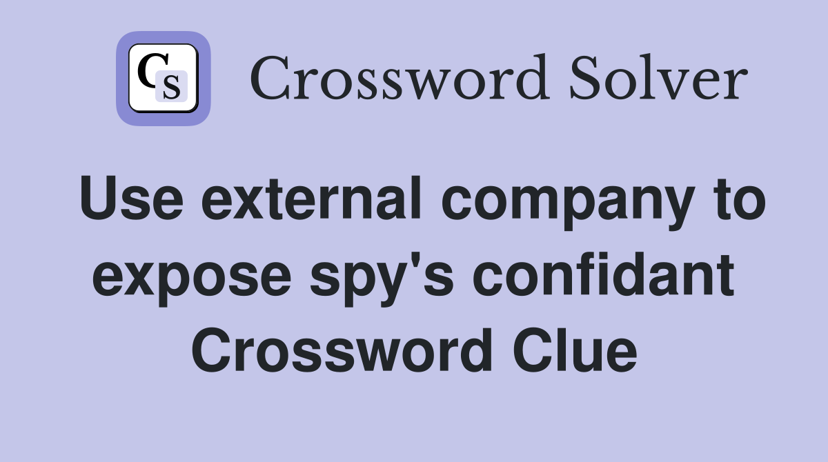 Use external company to expose spy's confidant Crossword Clue