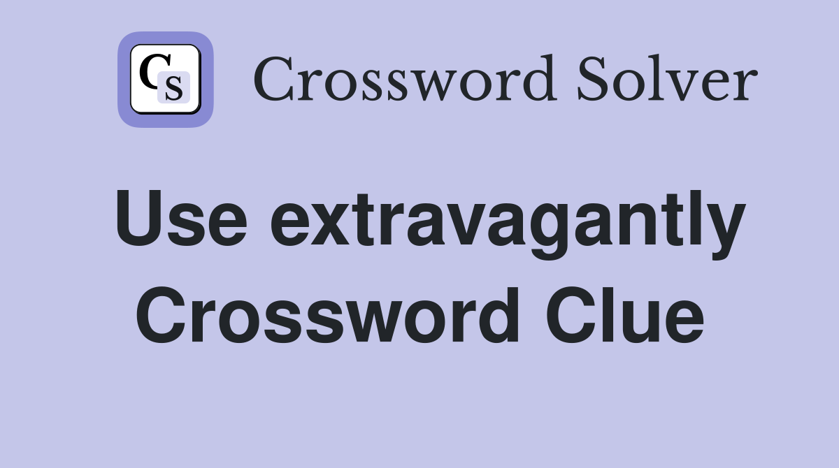 Use extravagantly Crossword Clue